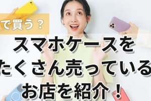 iPhoneケースどこで買うかおしゃれで安い店舗を解説